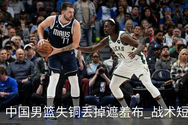 中国男篮失铜丢掉遮羞布 战术短板无解只剩悲情人设？
