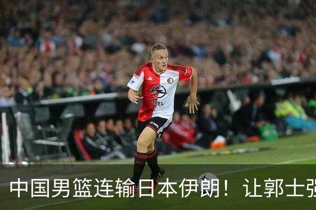 中国男篮连输日本伊朗！让郭士强下课解决不了问题 懂球都知道原因