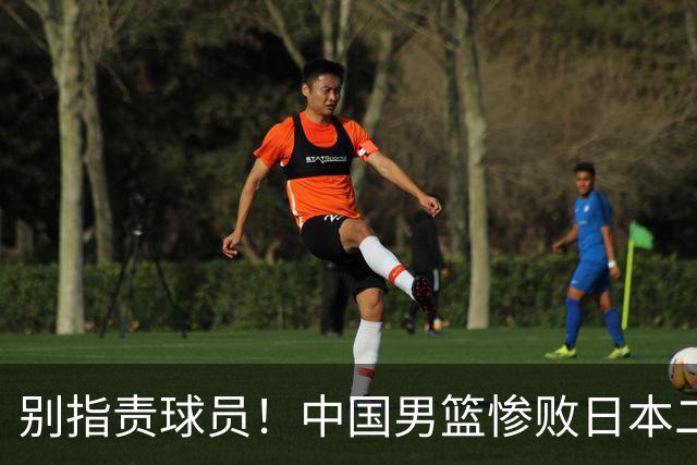 别指责球员！中国男篮惨败日本二队，输球根源不在赛场，而在场外